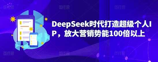 DeepSeek时代打造超级个人IP，放大营销势能100倍以上-云库资源