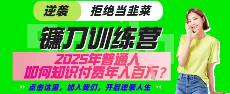 【网创项目终点站-镰刀训练营超级IP合伙人】25年普通人如何通过“知识付费”年入百个-仅此一版【揭秘】-云库资源
