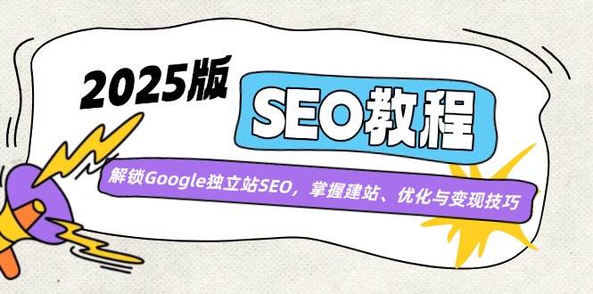 2025版SEO教程：解锁Google独立站SEO，掌握建站、优化与变现技巧-云库资源