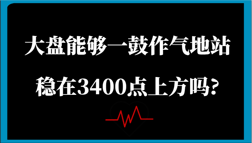 某公众号付费文章：大盘能够一鼓作气地站稳在3400点上方吗?-云库资源