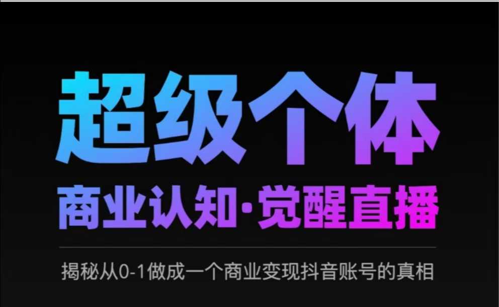 2025超级个体商业认知·觉醒直播，揭秘从0-1做成一个商业变现抖音账号的真相-云库资源