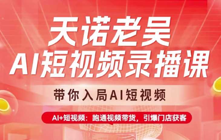 天诺老吴AI短视频录播课，带你入局AI短视频，AI+短视频，跑通视频带货-云库资源