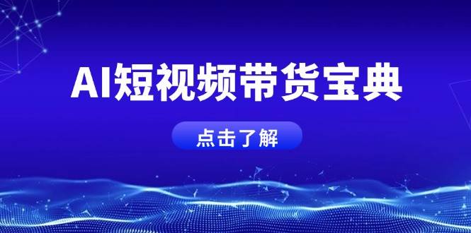 （14500期）AI短视频带货宝典，智能生成话术，矩阵账号运营思路全解析！-云库资源