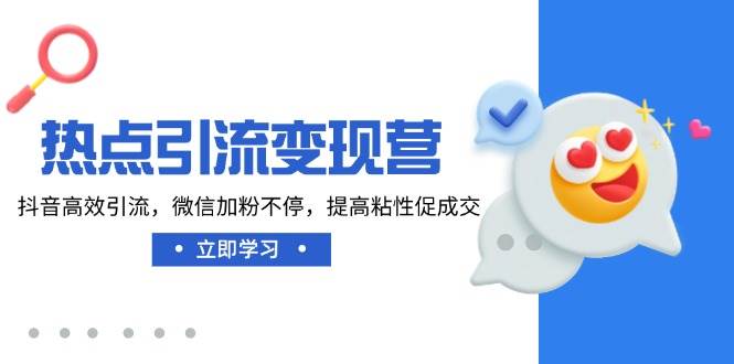 （14501期）热点引流变现营，抖音高效引流，微信加粉不停，提高粘性促成交-云库资源