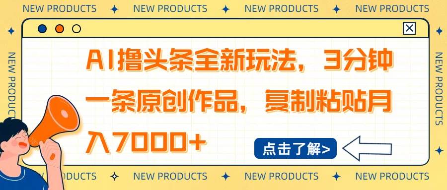 （14503期）AI撸头条全新玩法，3分钟一条原创作品，复制粘贴月入7000+-云库资源