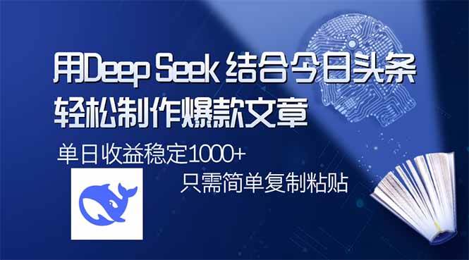 （14505期）用DeepSeek结合今日头条，轻松制作爆款文章，单日稳定1000+，只需简单…-云库资源