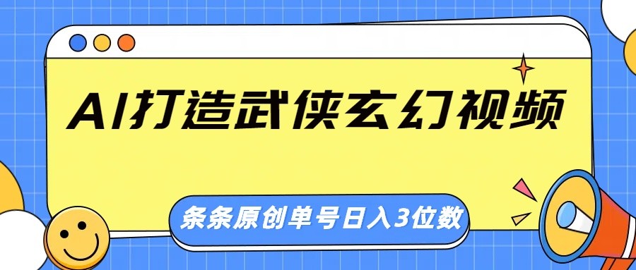 AI打造武侠玄幻视频，条条原创、画风惊艳，单号轻松日入三位数-云库资源