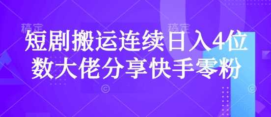 短剧搬运连续日入4位数大佬分享快手零粉爆单经验-云库资源