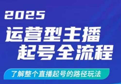 2025运营型主播起号全流程，了解整个直播起号的路径玩法（全程一个半小时，干货满满）-云库资源