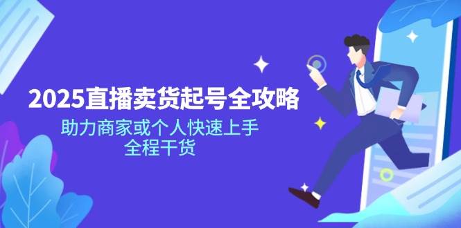 2025直播卖货起号全攻略，助力商家或个人快速上手，全程干货-云库资源