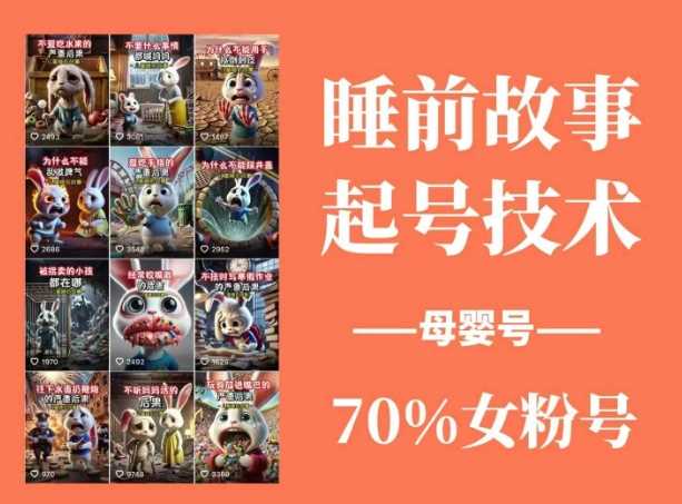 睡前故事起号技术，母婴号涨粉，70%女粉，百分百原创-云库资源