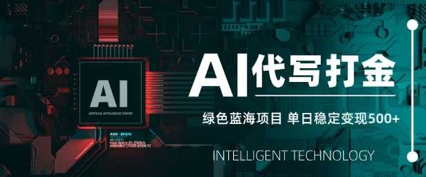 AI代写打金，单日稳定变现5张，绿色蓝海项目，主打长期稳定，快速变现【揭秘】-云库资源