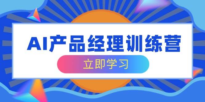 （14521期）AI产品经理训练营，全面掌握核心知识体系，轻松应对求职转行挑战-云库资源
