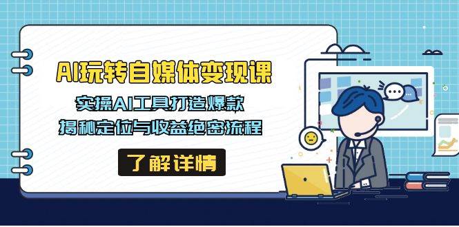 （14524期）AI玩转自媒体变现课，实操AI工具打造爆款，揭秘定位与收益绝密流程-云库资源