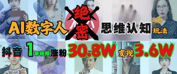 AI数字人绝密思维认知玩法，抖音1条视频涨粉30.8W，变现过W-云库资源