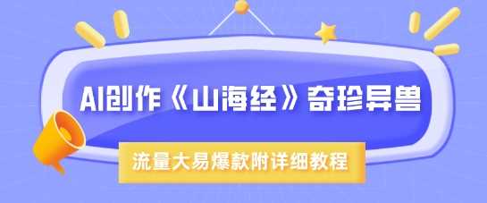 AI创作《山海经》奇珍异兽，超现实画风，流量大易爆款，附详细教程-云库资源