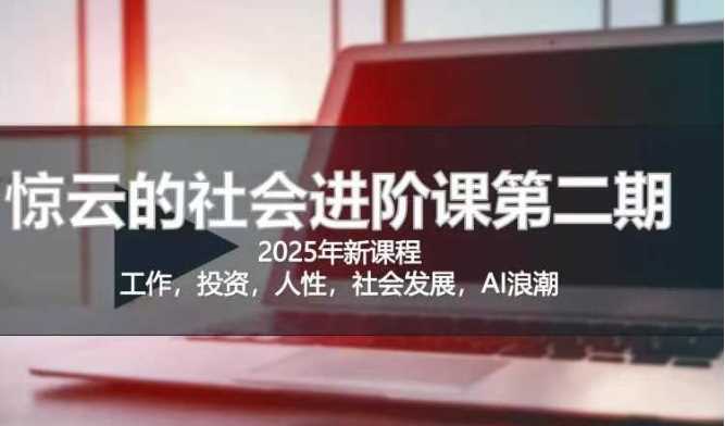 2025惊云社会进阶课(全新课程)，如果你要让自己的人生变清晰化社会化的话 这是我必推的一门课-云库资源