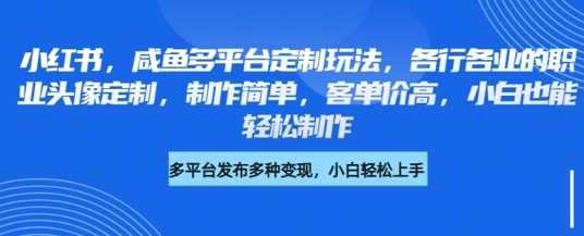 小红书咸鱼多平台定制玩法，各行各业的职业头像定制，制作简单，客单价高，小白也能轻松制作-云库资源