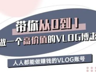 带你从0-1做一个高价值的VLOG博主三期，人人都能做挣钱的VLOG账号-云库资源