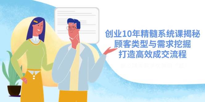 创业10年精髓系统课揭秘，顾客类型与需求挖掘，打造高效成交流程-云库资源