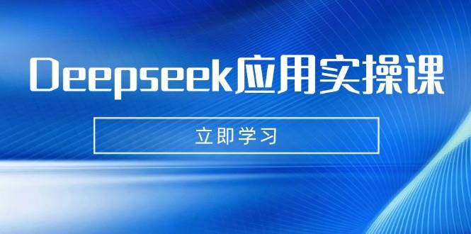 Deepseek应用实操课：AI制作数字妈妈、写真、短视频，辅导作业，PPT制作等-云库资源