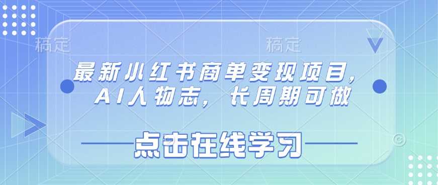 最新小红书商单变现项目，AI人物志，长周期可做-云库资源