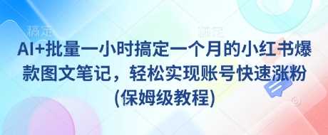 AI+批量一小时搞定一个月的小红书爆款图文笔记，轻松实现账号快速涨粉(保姆级教程)-云库资源