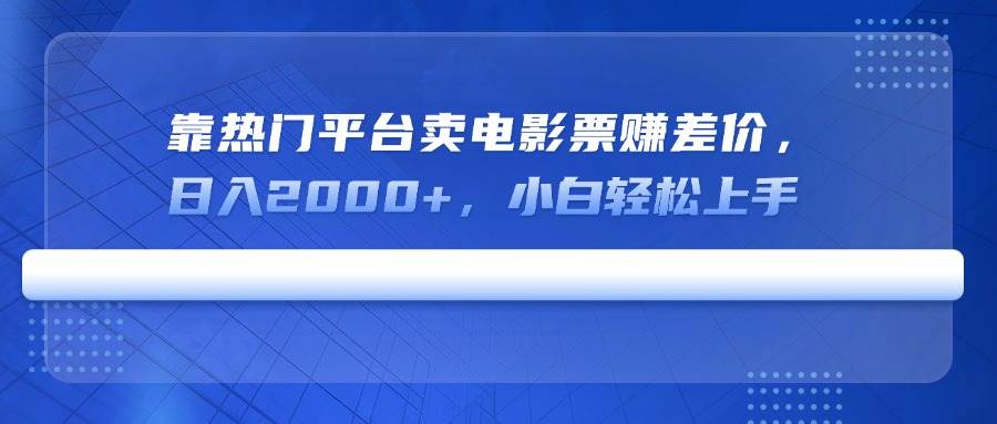 （14564期）靠热门平台卖电影票赚差价，日入2000+，小白轻松上手-云库资源