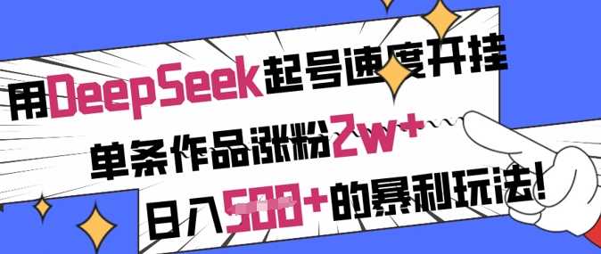 用DeepSeek起号速度开挂，单条作品涨粉2w+，日入5张+的暴利玩法-云库资源