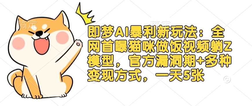 即梦AI暴利新玩法：全网首曝猫咪做饭视频躺Z模型，官方漏洞期+多种变现方式，一天5张-云库资源