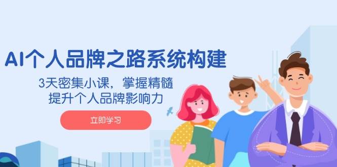（14566期）AI 个人品牌之路系统构建，3天密集小课，掌握精髓，提升个人品牌影响力-云库资源