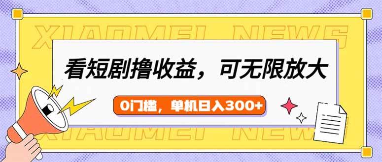 （14569期）看短剧领收益，可矩阵无限放大，单机日收益300+，新手小白轻松上手-云库资源