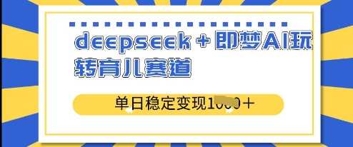 deepseek+即梦AI玩转育儿赛道，单日稳定变现多张-云库资源