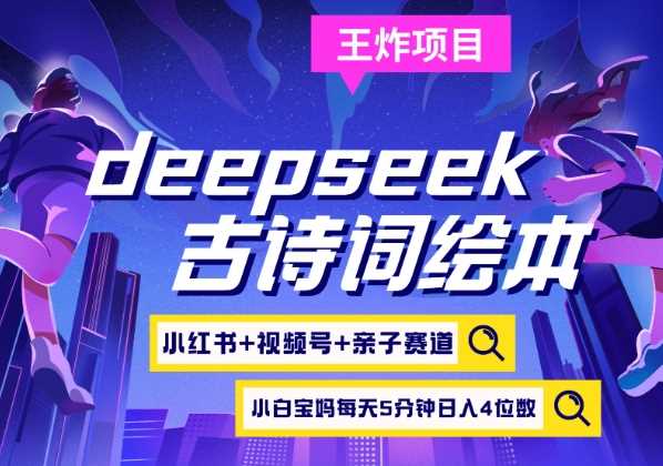 deepseek+小红书视频号+古诗词绘本，亲子赛道，高端宝妈粉，起号快每天五分钟，日入四位数-云库资源