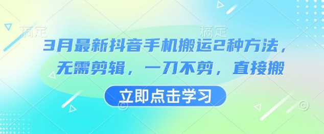 3月最新抖音手机搬运2种方法，无需剪辑，一刀不剪，直接搬-云库资源