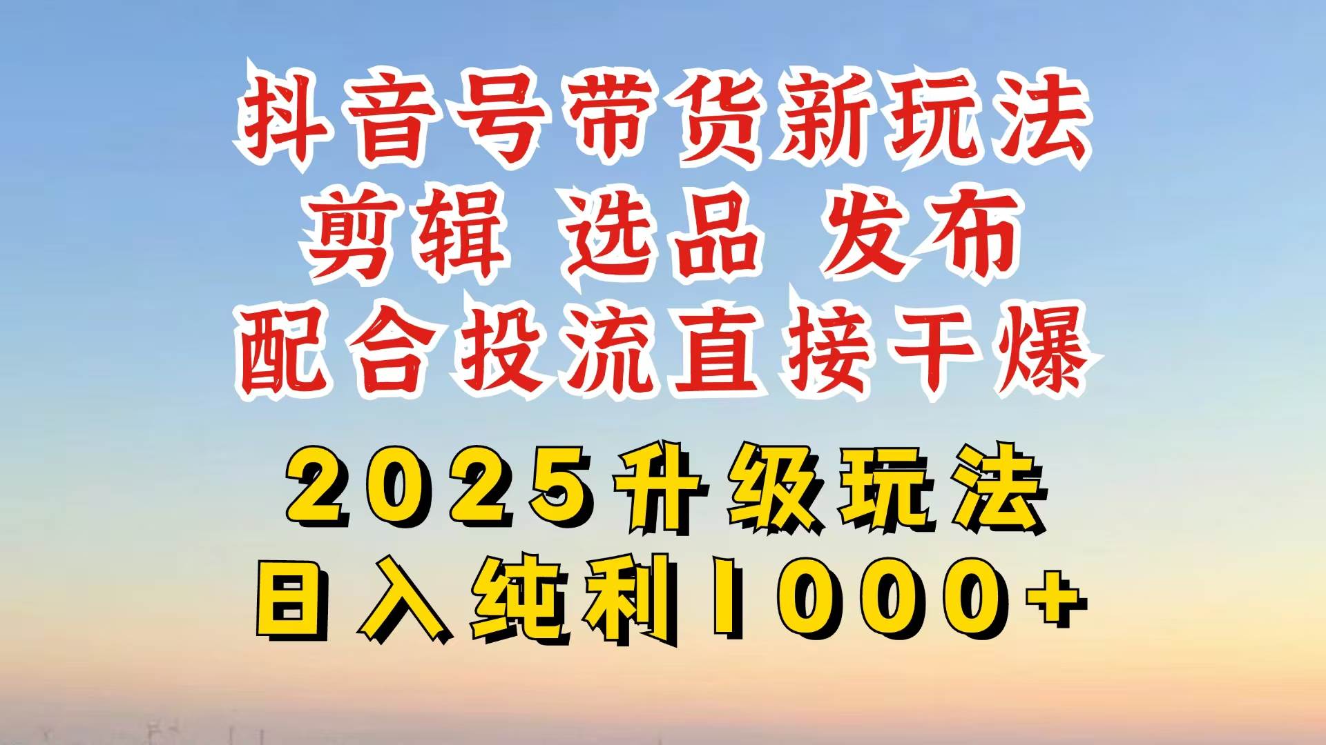 （14580期）抖音带货2025升级新玩法，超详细实操来袭，从起号到剪辑，再到选品，配…-云库资源