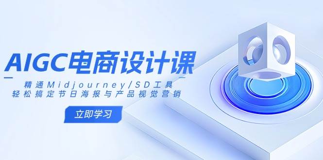 AIGC电商设计课：精通Midjourney/SD工具，轻松搞定节日海报与产品视觉营销-云库资源