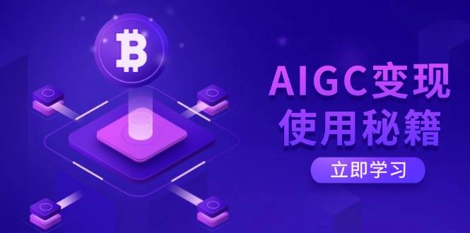 AIGC变现使用秘籍：从了解ChatGPT底层逻辑开始，开启高效智能之旅-云库资源