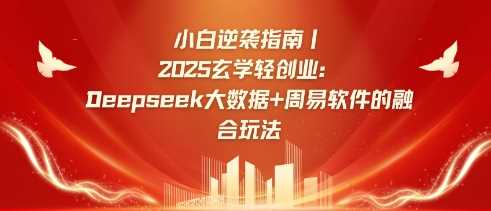小白逆袭指南，2025玄学轻创业：Deepseek大数据+周易算法的融合玩法-云库资源