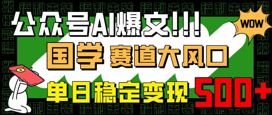 （14586期）公众号AI爆文，国学赛道大风口，小白轻松上手，单日稳定变现500+-云库资源