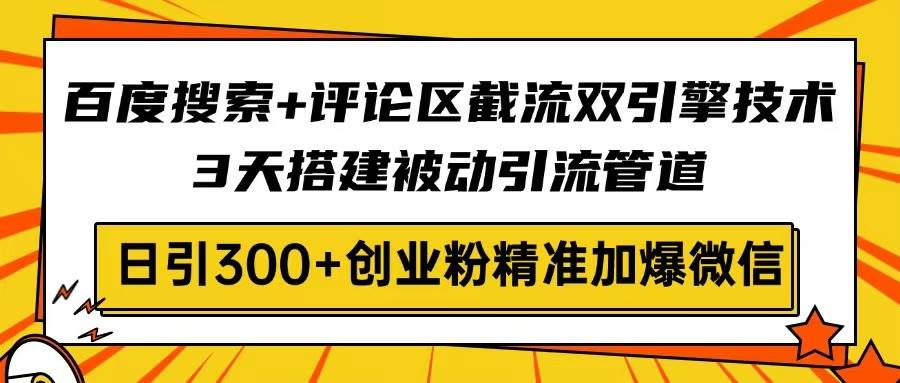 （14589期）百度搜索+评论区截流双引擎技术，3天搭建被动引流管道，日引300+创业粉…-云库资源
