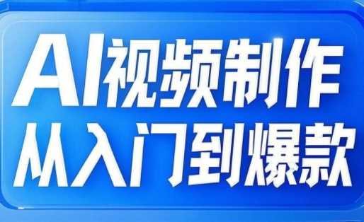 AI视频制作从入门到爆款，从文生图到图生视频，全链路打造自媒体爆款视频-云库资源