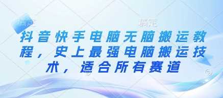抖音快手电脑无脑搬运教程，史上最强电脑搬运技术，适合所有赛道-云库资源