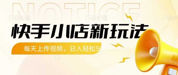快手小店新玩法，每天只需上传视频，每天轻松5张【揭秘】-云库资源