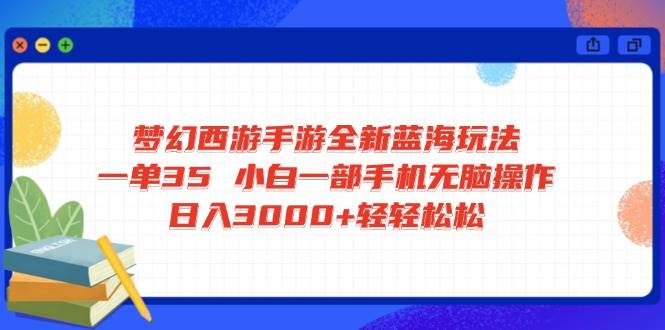 （14594期）梦幻西游手游全新蓝海玩法 一单35 小白一部手机无脑操作 日入3000+轻轻…-云库资源