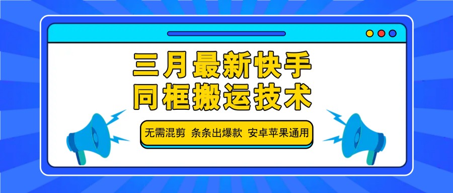 三月最新快手同框搬运技术，无需混剪 条条出爆款 安卓苹果通用-云库资源