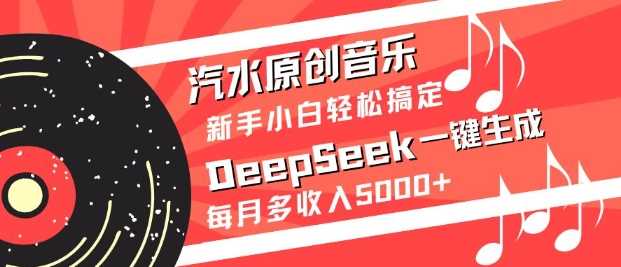 汽水原创音乐DeepSeek一键生成，新手小白轻松搞定，每月多收入5k+-云库资源