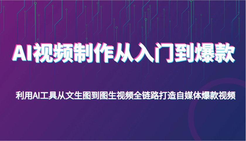 AI视频制作从入门到爆款，利用AI工具从文生图到图生视频，全链路打造自媒体爆款视频-云库资源