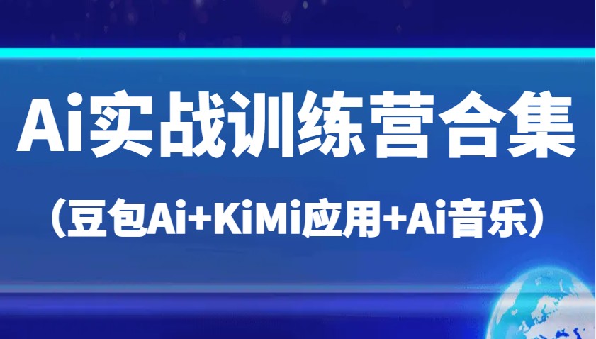 Ai实战训练营合集（豆包Ai+KiMi应用+Ai音乐），帮助你高效完成日常工作与创作-云库资源