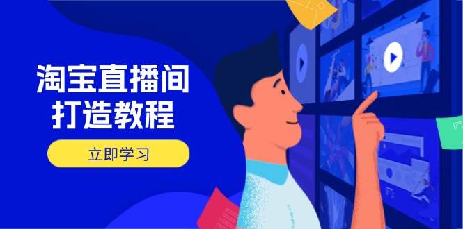 （14109期）淘宝直播间打造教程：掌握开播添加商品与选品核心逻辑，打造高转化直播间-云库资源